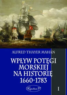 Wpływ potęgi morskiej na historię 1660-1783. Tom I - Alfred Thayer Mahan