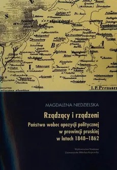 Rządzący i rządzeni. Opozycja polityczna w prowincji pruskiej w latach 1848-1862 - Magdalena Niedzielska