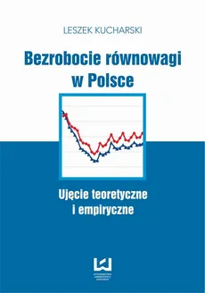 Bezrobocie równowagi w Polsce. Ujęcie teoretyczne i empiryczne - Leszek Kucharski