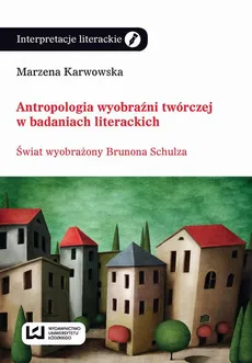 Antropologia wyobraźni twórczej w badaniach literackich - Marzena Karwowska