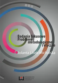 Badania fokusowe. Problemy metodologiczne i etyczne - Jolanta Lisek-Michalska