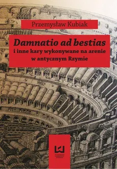 Damnatio ad bestias i inne kary wykonywane na arenie w antycznym Rzymie - Przemysław Kubiak