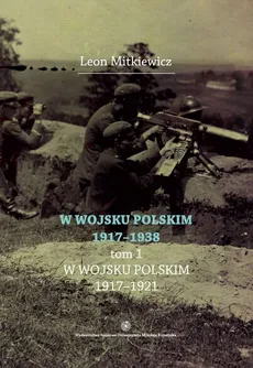 W Wojsku Polskim 1917-1938, t.1: W Wojsku Polskim 1917-1921 - Leon Mitkiewicz