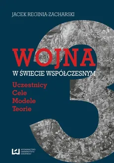 Wojna w świecie współczesnym. Uczestnicy - cele - modele - teorie - Jacek Reginia-Zacharski