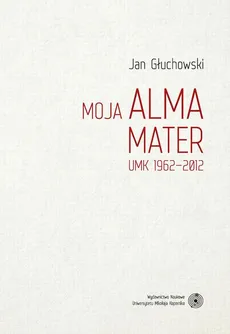 Moja Alma Mater. UMK 1962-2012 - Jan Głuchowski