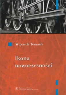 Ikona nowoczesności. Kolej w literaturze polskiej - Wojciech Tomasik