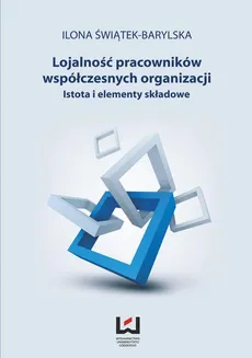 Lojalność pracowników współczesnych organizacji. Istota i elementy składowe - Ilona Świątek-Barylska