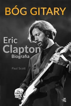 Bóg gitary. Eric Clapton. Biografia - Paul Scott