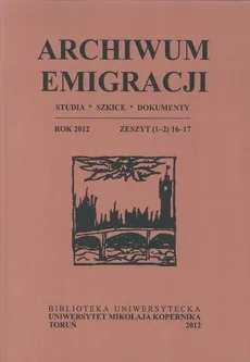 Archiwum Emigracji: studia, szkice, dokumenty, z. 1-2 (16-17)/2012