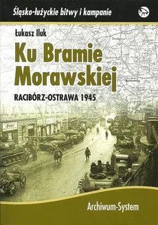 Ku Bramie Morawskiej Racibórz-Ostrawa 1945 - Outlet - Łukasz Iluk