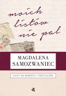 Moich listów nie pal! Listy do rodziny i przyjaciół - Magdalena Samozwaniec, Rafał Podraza