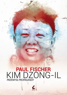 Kim Dzong-Il. Przemysł propagandy - Paul Fischer