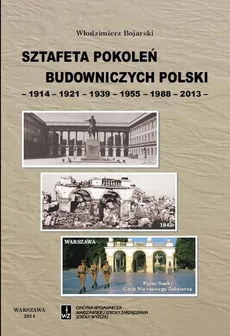 Sztafeta pokoleń budowniczych Polski -1914-1921-1939-1955-1988-2013- - Włodzimierz Bojarski