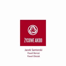 Życiowe Aikido - Jacek Santorski, Paweł Bernaś, Paweł Olesiak