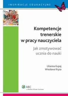 Kompetencje trenerskie w pracy nauczyciela. Jak zmotywować ucznia do nauki - Lilianna Kupaj, Wiesława Krysa