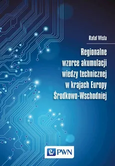 Regionalne wzorce akumulacji wiedzy technicznej w krajach Europy Środkowo-Wschodniej - Rafał Wisła