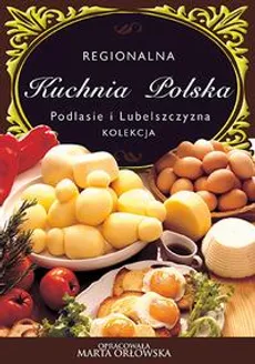 Podlasie i Lubelszczyzna - Regionalna kuchnia polska - O-press, Praca zbiorowa
