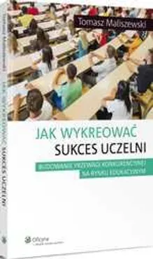 Jak wykreować sukces uczelni - Tomasz Maliszewski