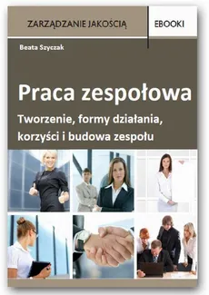 Praca zespołowa – tworzenie, formy działania, korzyści i budowa zespołu - Beata Szyczak