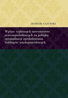 Wpływ wybranych instrumentów prawnopodatkowych na politykę optymalizacji opodatkowania holdingów międzynarodowych - Dominik Gajewski