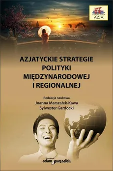 Azjatyckie strategie polityki międzynarodowej i regionalnej - Joanna Marszałek-Kawa, Sylwester Gardocki