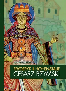 Fryderyk II Hohenstauf, cesarz rzymski - Jerzy Hauziński