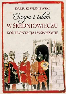 Europa i islam w średniowieczu. Konfrontacja i współżycie - Dariusz Wiśniewski
