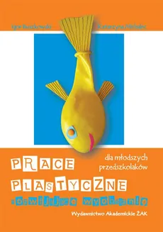 Prace plastyczne rozwijające wyobraźnię dla młodszych przedszkolaków - Igor Buszkowski, Katarzyna Michalec