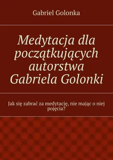 Medytacja dla początkujących autorstwa Gabriela Golonki - Gabriel Golonka