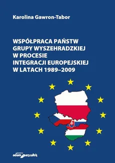 Współpraca państw Grupy Wyszehradzkiej w procesie integracji europejskiej w latach 1989–2009 - Karolina Gawron-Tabor