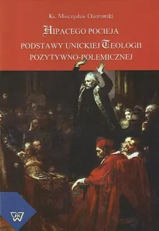 Hipacego Pocieja podstawy unickiej teologii pozytywno-polemicznej - Mieczysław Ozorowski