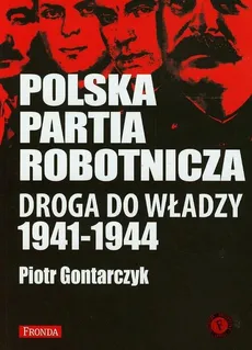 Polska Partia Robotnicza Droga do władzy 1941-1944 - Piotr Gontarczyk