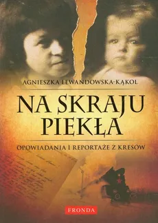 Na skraju piekła Opowiadania i reportaże z Kresów - Agnieszka Lewandowska-Kąkol