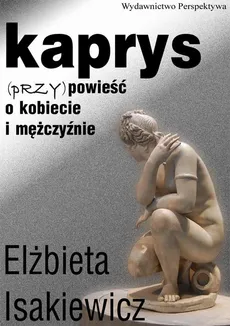 Kaprys (przy)powieść o kobiecie i mężczyźnie - Elżbieta Isakiewcz