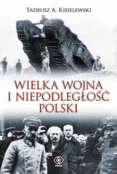 Wielka Wojna i niepodległość Polski - Tadeusz A. Kisielewski