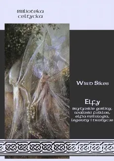 Elfy. Brytyjskie gobliny, walijski folklor, elfia mitologia, legendy i tradycje - Wird Sikes