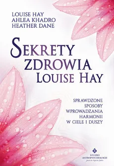 Sekrety zdrowia Louise Hay. Sprawdzone sposoby wprowadzania harmonii w ciele i duszy - Louise Hay