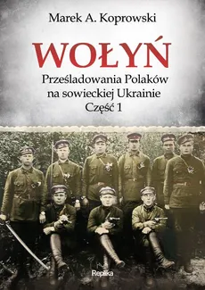 Wołyń. Prześladowania Polaków na sowieckiej Ukrainie. Część 1 - Marek A. Koprowski