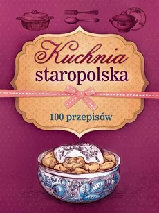 Kuchnia staropolska. 100 przepisów - Marta Krawczyk, Marta Szydłowska