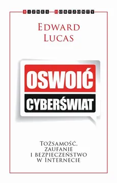 Oswoić cyberświat. Tożsamość, zaufanie i bezpieczeństwo w internecie. - Edward Lucas
