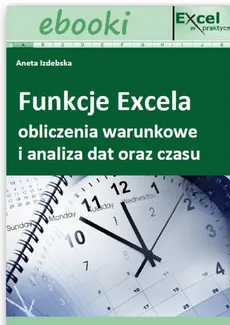 Funkcje Excela - obliczenia warunkowe i analiza dat oraz czasu - Praca zbiorowa