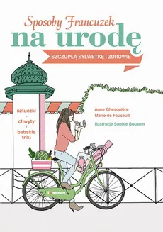 Sposoby Francuzek na urodę, szczupłą sylwetkę i zdrowie - Anne Ghesquiere, Marie De Foucault