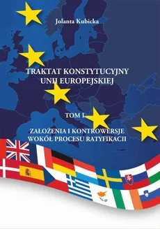 Traktat konstytucyjny Unii Europejskiej Tom I Założenia i kontrowersje wokół procesu ratyfikacji - Jolanta Kubicka
