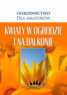 Kwiaty w Ogrodzie i na Balkonie - O-press, Praca zbiorowa