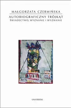 Autobiograficzny trójkąt. Świadectwo, wyznanie i wyzwanie - Małgorzata Czermińska