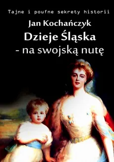 Dzieje Śląska - na swojską nutę - Jan Kochańczyk