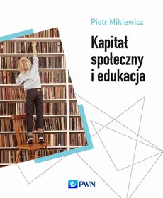Kapitał społeczny i edukacja - dr hab., prof. DSW -  Piotr Mikiewicz 