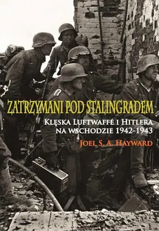 Zatrzymani pod Stalingradem. Klęska Luftwaffe i Hitlera na wschodzie 1942-1943 - Joel S.A. Hayward