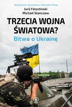 Trzecia wojna światowa. Bitwa o Ukrainę - Jurij Felsztinski, Michaił Stanczew