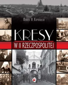 Kresy w II Rzeczpospolitej - Marek A. Koprowski